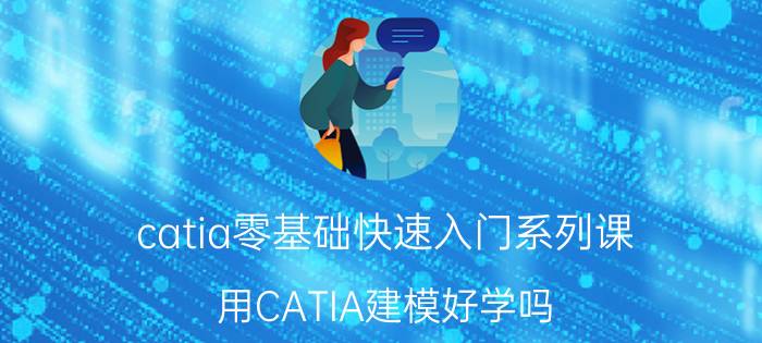 catia零基础快速入门系列课 用CATIA建模好学吗？